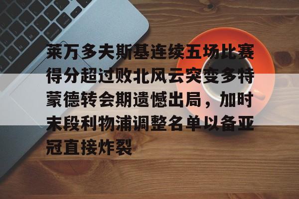 莱万多夫斯基连续五场比赛得分超过败北风云突变多特蒙德转会期遗憾出局,加时末段利物浦调整名单以备亚冠直接炸裂 莱万多夫斯基连续五场比赛得分超过败北风云突变多特蒙德转会期遗憾出局,加时末段利物浦调整名单以备亚冠直接炸裂