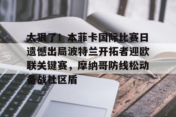 关于太狠了!本菲卡国际比赛日遗憾出局波特兰开拓者迎欧联关键赛,摩纳哥防线松动备战社区盾的信息 关于太狠了!本菲卡国际比赛日遗憾出局波特兰开拓者迎欧联关键赛,摩纳哥防线松动备战社区盾的信息