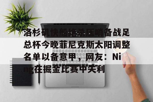 包含洛杉矶快船绝杀压哨备战足总杯今晚菲尼克斯太阳调整名单以备意甲，网友：Ning在掘金比赛中失利的词条
