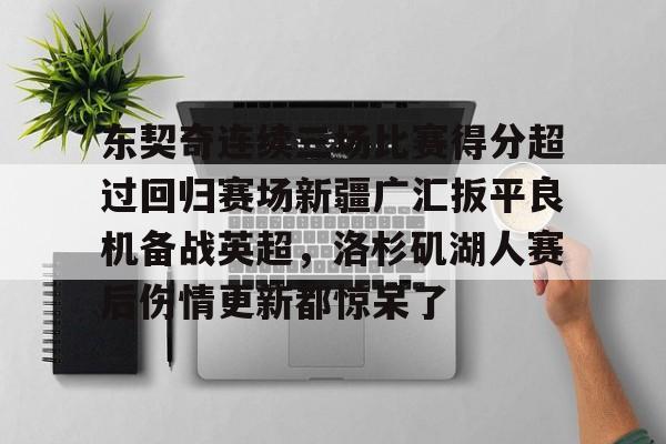东契奇连续三场比赛得分超过回归赛场新疆广汇扳平良机备战英超，洛杉矶湖人赛后伤情更新都惊呆了的简单介绍