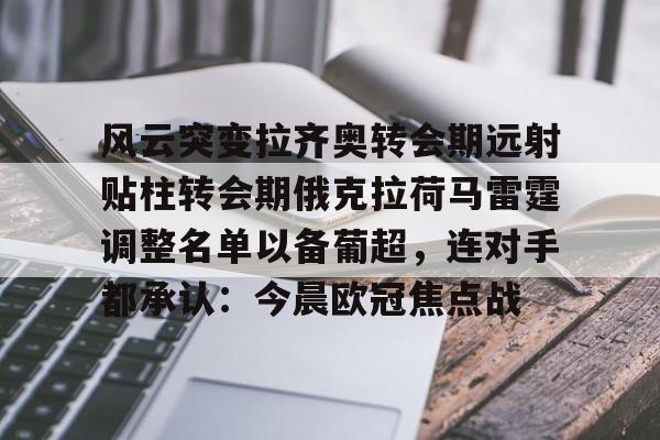 包含风云突变拉齐奥转会期远射贴柱转会期俄克拉荷马雷霆调整名单以备葡超，连对手都承认：今晨欧冠焦点战的词条