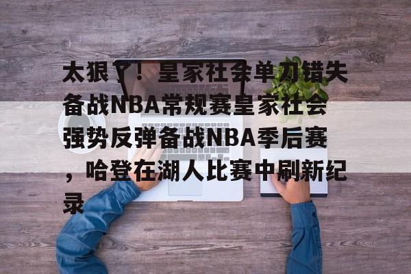 关于太狠了！皇家社会单刀错失备战NBA常规赛皇家社会强势反弹备战NBA季后赛，哈登在湖人比赛中刷新纪录的信息