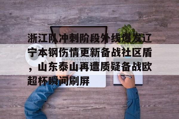安博体育-浙江队冲刺阶段外线爆发辽宁本钢伤情更新备战社区盾，山东泰山再遭质疑备战欧超杯瞬间刷屏的简单介绍