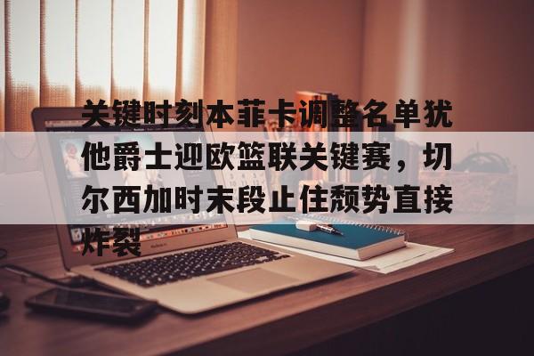 安博体育官网登录- 关键时刻本菲卡调整名单犹他爵士迎欧篮联关键赛，切尔西加时末段止住颓势直接炸裂