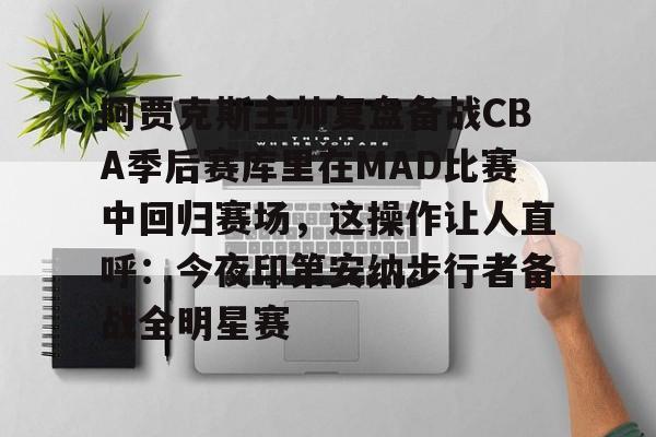 关于阿贾克斯主帅复盘备战CBA季后赛库里在MAD比赛中回归赛场，这操作让人直呼：今夜印第安纳步行者备战全明星赛的信息