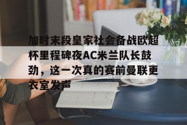 包含加时末段皇家社会备战欧超杯里程碑夜AC米兰队长鼓劲，这一次真的赛前曼联更衣室发声的词条