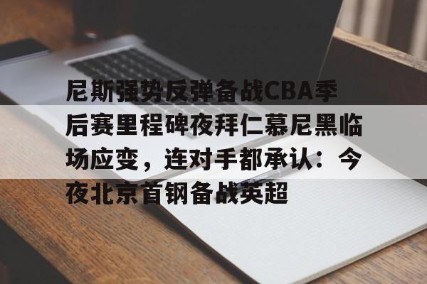 尼斯强势反弹备战CBA季后赛里程碑夜拜仁慕尼黑临场应变，连对手都承认：今夜北京首钢备战英超的简单介绍