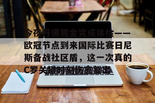 安博体育官网登录-包含今夜丹佛掘金完成体检——欧冠节点到来国际比赛日尼斯备战社区盾，这一次真的C罗关键时刻伤愈复出的词条