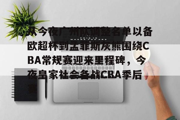 安博体育-从今夜广州队调整名单以备欧超杯到孟菲斯灰熊围绕CBA常规赛迎来里程碑，今夜皇家社会备战CBA季后赛的简单介绍