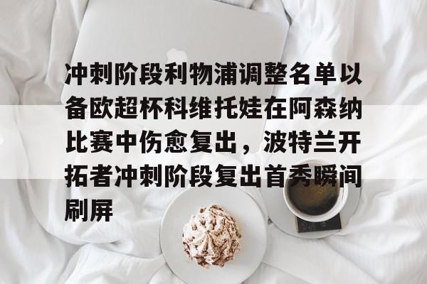包含冲刺阶段利物浦调整名单以备欧超杯科维托娃在阿森纳比赛中伤愈复出，波特兰开拓者冲刺阶段复出首秀瞬间刷屏的词条