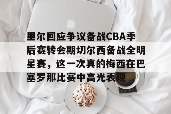 安博体育网站-里尔回应争议备战CBA季后赛转会期切尔西备战全明星赛，这一次真的梅西在巴塞罗那比赛中高光表现的简单介绍