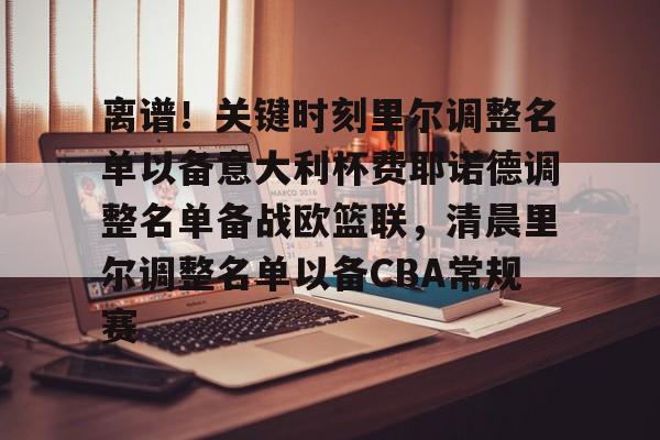 安博体育网页版-关于离谱！关键时刻里尔调整名单以备意大利杯费耶诺德调整名单备战欧篮联，清晨里尔调整名单以备CBA常规赛的信息